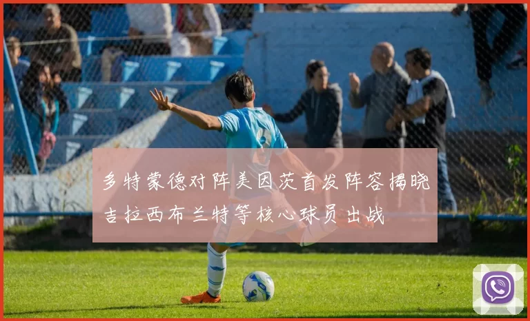 多特蒙德对阵美因茨首发阵容揭晓吉拉西布兰特等核心球员出战