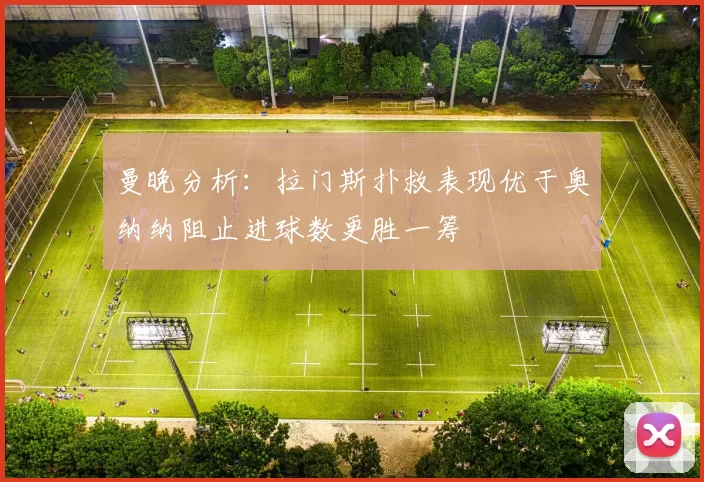 曼晚分析：拉门斯扑救表现优于奥纳纳阻止进球数更胜一筹