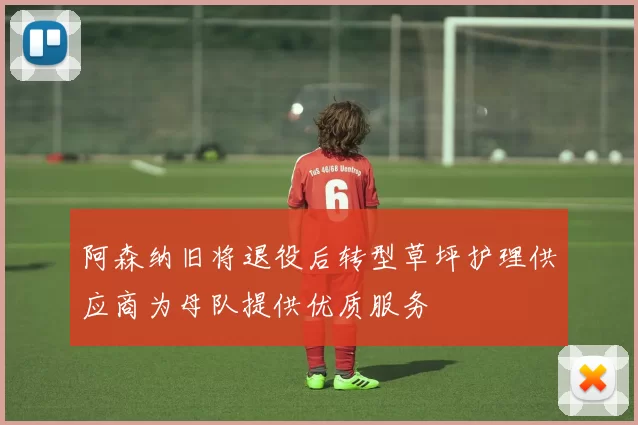 阿森纳旧将退役后转型草坪护理供应商为母队提供优质服务