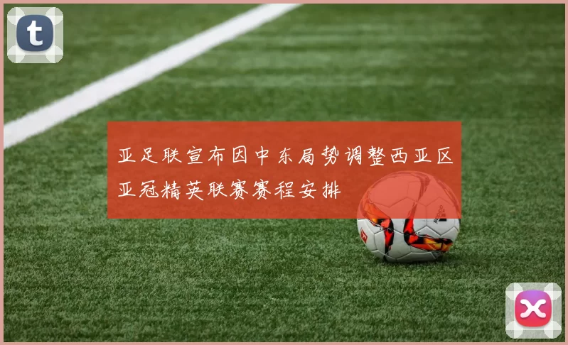 亚足联宣布因中东局势调整西亚区亚冠精英联赛赛程安排