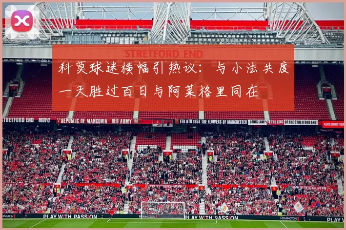 科莫球迷横幅引热议：与小法共度一天胜过百日与阿莱格里同在