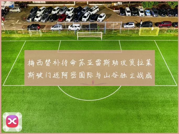 梅西替补待命苏亚雷斯助攻莫拉莱斯破门迈阿密国际与山谷独立战成平局
