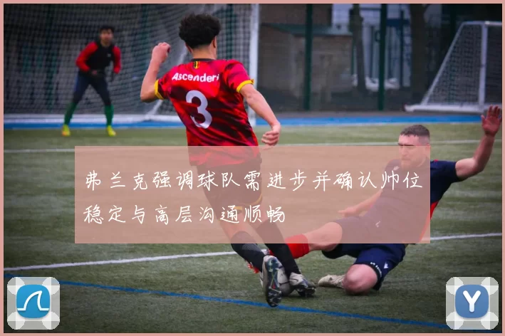 弗兰克强调球队需进步并确认帅位稳定与高层沟通顺畅