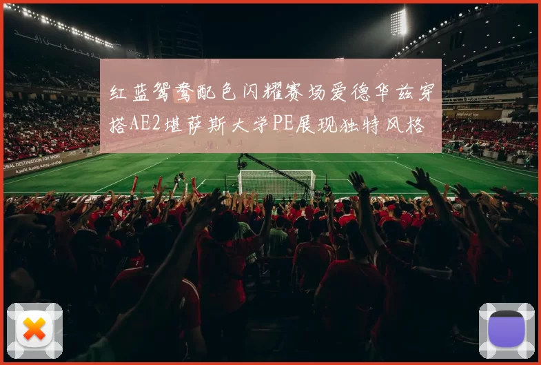 红蓝鸳鸯配色闪耀赛场爱德华兹穿搭AE2堪萨斯大学PE展现独特风格