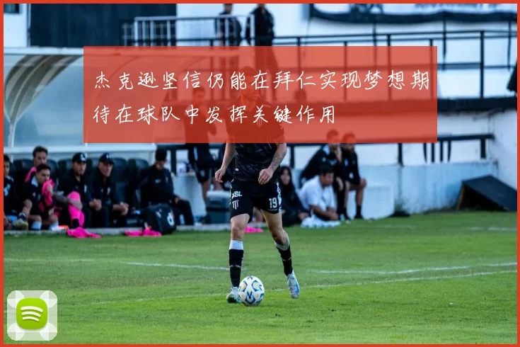杰克逊坚信仍能在拜仁实现梦想期待在球队中发挥关键作用