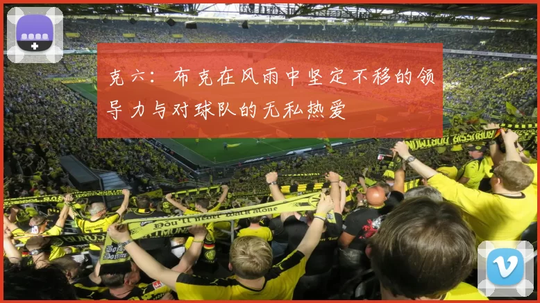 克六：布克在风雨中坚定不移的领导力与对球队的无私热爱