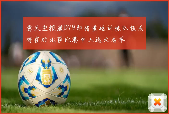 意天空报道DV9即将重返训练队伍或将在对比萨比赛中入选大名单
