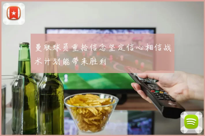 曼联球员重拾信念坚定信心相信战术计划能带来胜利