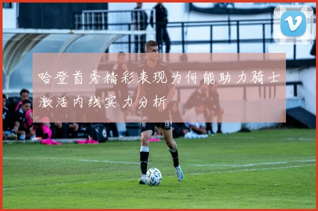 哈登首秀精彩表现为何能助力骑士激活内线实力分析