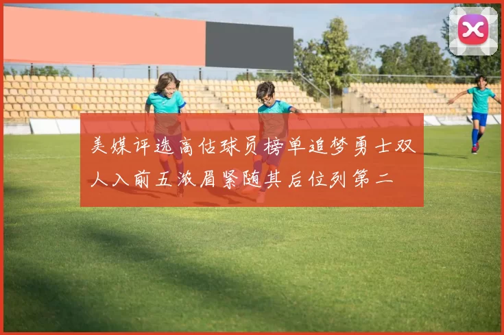 美媒评选高估球员榜单追梦勇士双人入前五浓眉紧随其后位列第二